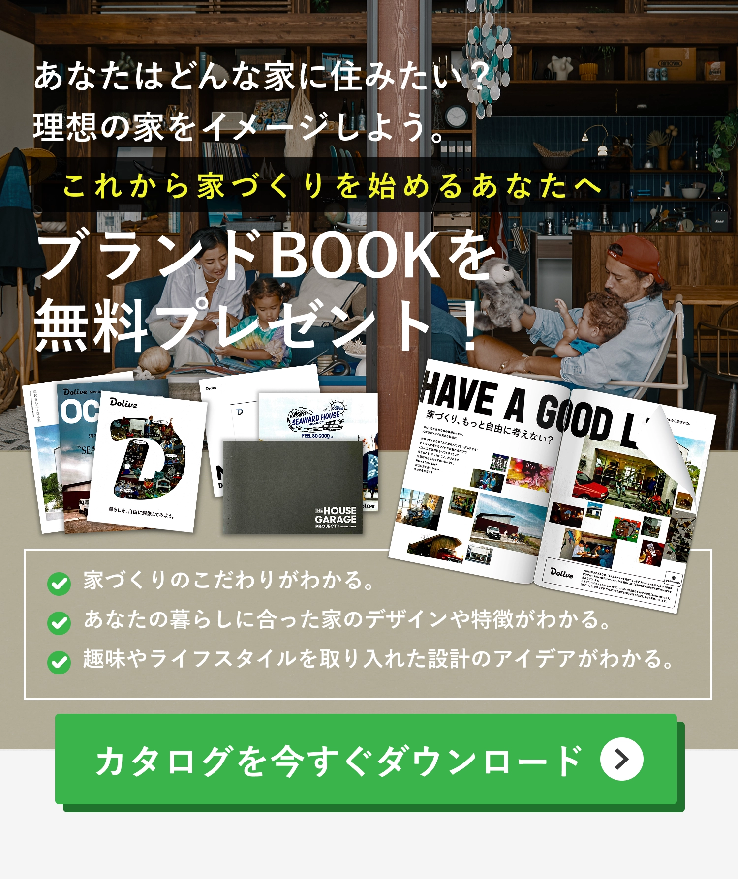 あなたはどんな家に住みたい？
      理想の家をイメージしよう。
      ＼このようなメリットがあります！／
      家づくりのこだわりがわかる。
      あなたの暮らしに合った家のデザインや特徴がわかる。
      趣味やライフスタイルを取り入れた設計のアイデアがわかる。
      これから家づくりを始めるあなたへ
      ブランドBOOKを
      無料プレゼント！
      ダウンロードはこちら